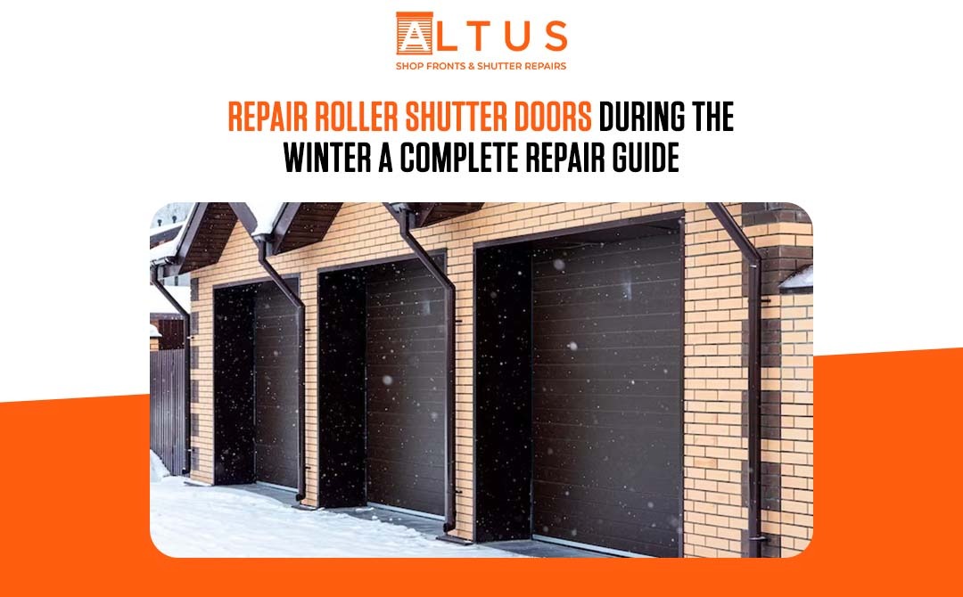 Repair Roller Shutter Doors During the Winter A Complete Guide -Altus Shop Fronts & Shutter Repair